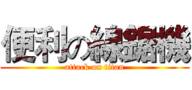 便利の線鋸機 (attack on titan)