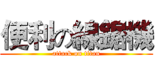 便利の線鋸機 (attack on titan)