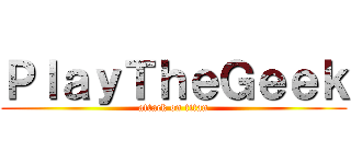 ＰｌａｙＴｈｅＧｅｅｋ (attack on titan)