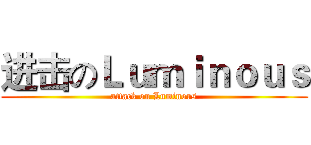 进击のＬｕｍｉｎｏｕｓ (attack on Luminous)
