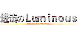 进击のＬｕｍｉｎｏｕｓ (attack on Luminous)