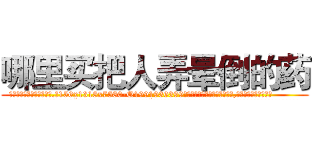 哪里买把人弄晕倒的药 (哪里买把人弄晕倒的药【电.话156x1318x7580-Q1991936399鑫宏药业】我们做的是长期生意,靠的是老客户长期支持
参考消息网2月20日报道 韩媒称，“剩女多、离婚率高的城市，房价一定会上涨。”这是中国经济学家金岩石2016年12月参加在上海举行的房地产相关论坛时说的话。
)