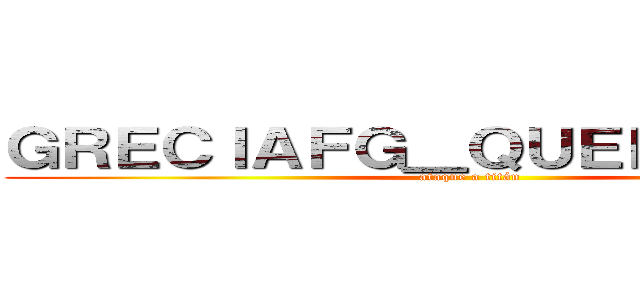 ＧＲＥＣＩＡＦＧ＿ＱＵＥＥＮ撃の巨人 (ataque a titán)