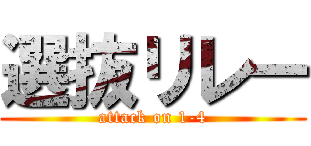 選抜リレー (attack on 1-4)