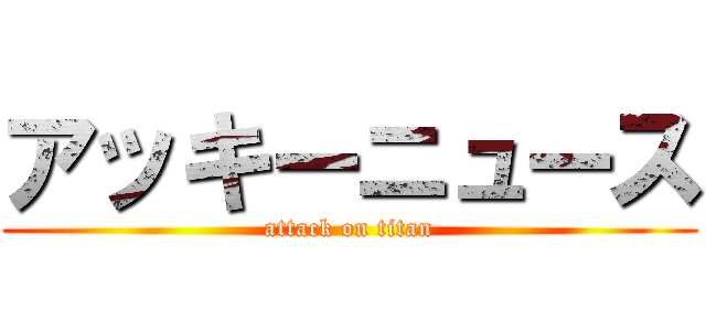 アッキーニュース (attack on titan)