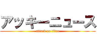 アッキーニュース (attack on titan)