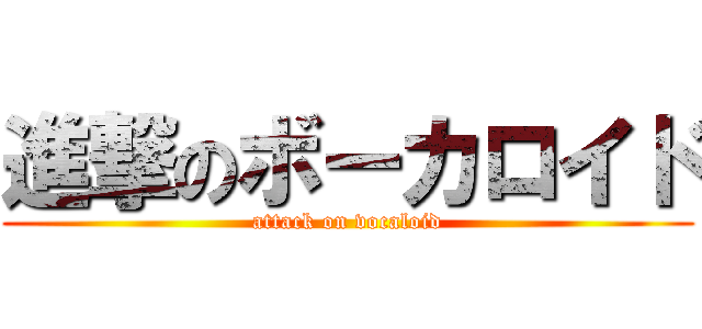 進撃のボーカロイド (attack on vocaloid)