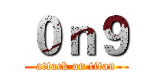 ０ｎ９ (attack on titan)