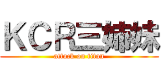 ＫＣＲ三姉妹 (attack on titan)