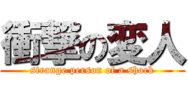 衝撃の変人 (strange person of a shock)