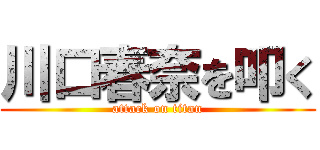 川口春奈を叩く (attack on titan)