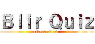 Ｂｌｉｒ Ｑｕｉｚ (asdasdasd ; w;)
