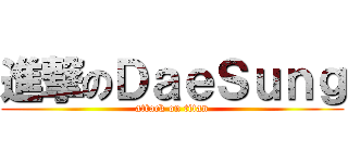 進撃のＤａｅＳｕｎｇ (attack on titan)