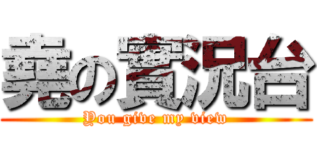 堯の實況台 (You give my view)