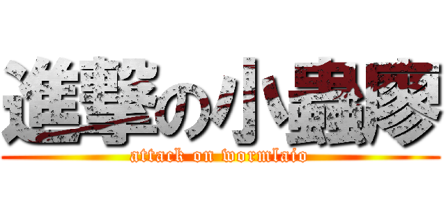 進撃の小蟲廖 (attack on wormlaio)