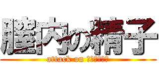 膣内の精子 (attack on ﾊﾟﾝﾊﾟﾝ)