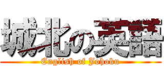 城北の英語 (English of Johoku)