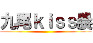 九尾ｋｉｓｓ晨 ( )