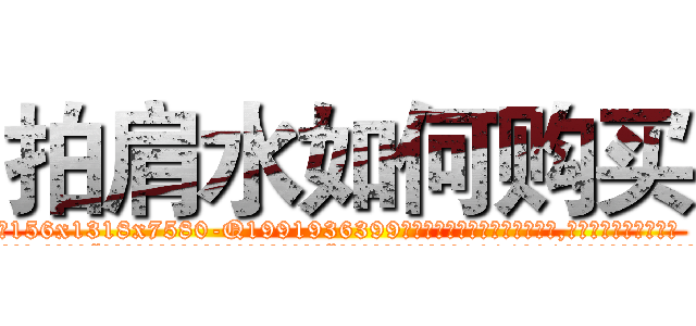 拍肩水如何购买 (拍肩水如何购买【电.话156x1318x7580-Q1991936399鑫宏药业】我们做的是长期生意,靠的是老客户长期支持
参考消息网2月20日报道 韩媒称，“剩女多、离婚率高的城市，房价一定会上涨。”这是中国经济学家金岩石2016年12月参加在上海举行的房地产相关论坛时说的话。
)