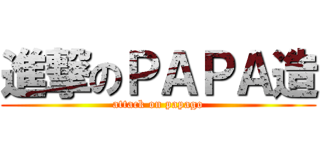 進撃のＰＡＰＡ造 (attack on papago)