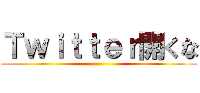 Ｔｗｉｔｔｅｒ開くな ()