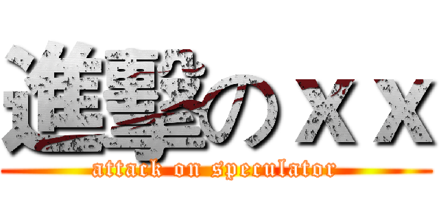 進擊のｘｘ (attack on speculator)