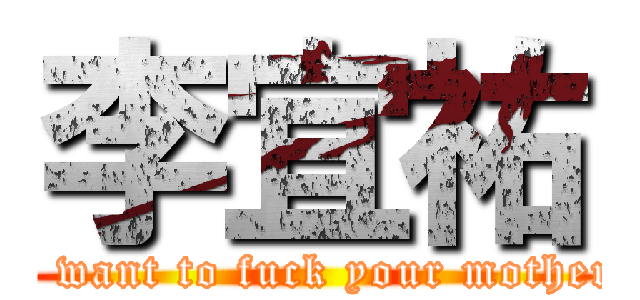 李宜祐 (I want to fuck your mother)