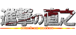 進撃の直之 (attack on naokun)