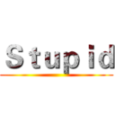 Ｓｔｕｐｉｄ ()