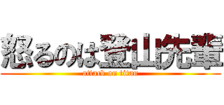 怒るのは登山先輩 (attack on titan)