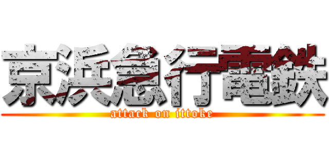 京浜急行電鉄 (attack on ittoke)