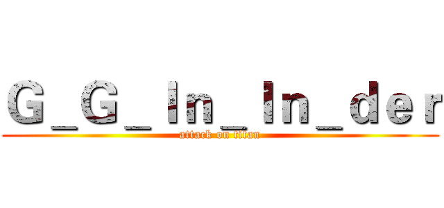 Ｇ＿Ｇ＿Ｉｎ＿Ｉｎ＿ｄｅｒ (attack on titan)