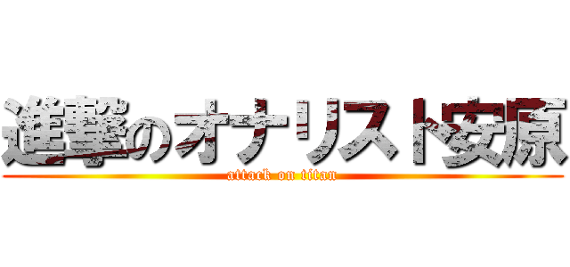 進撃のオナリスト安原 (attack on titan)