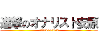 進撃のオナリスト安原 (attack on titan)