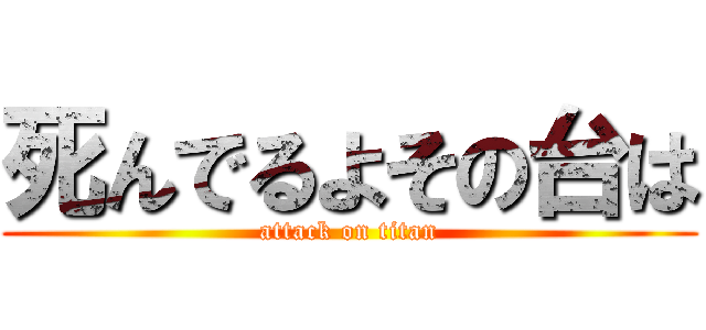 死んでるよその台は (attack on titan)