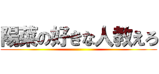 陽菜の好きな人教えろ ()