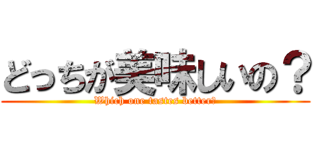 どっちが美味しいの？ (Which one tastes better?)