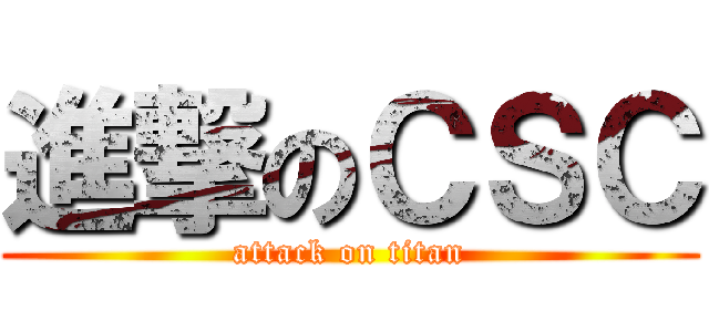 進撃のＣＳＣ (attack on titan)
