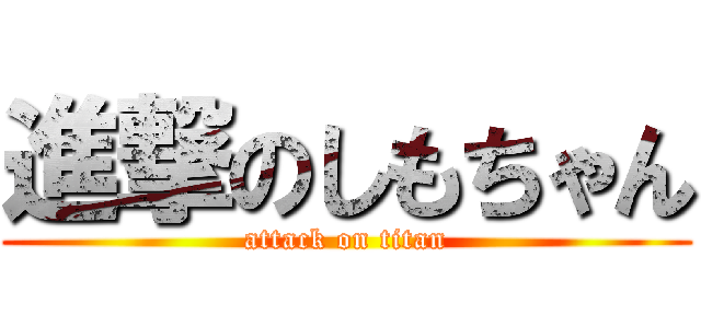 進撃のしもちゃん (attack on titan)