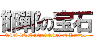 邯鄲の宝石 (jewel jewel jewel jewel of Kantan)