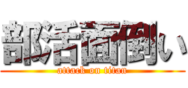 部活面倒い (attack on titan)
