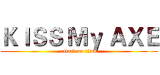 ＫＩＳＳ Ｍｙ ＡＸＥ (attack on titan)