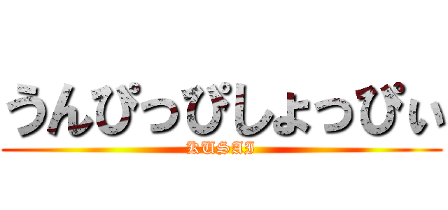 うんぴっぴしょっぴぃ (KUSAI)