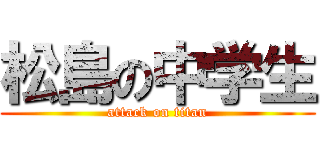 松島の中学生 (attack on titan)