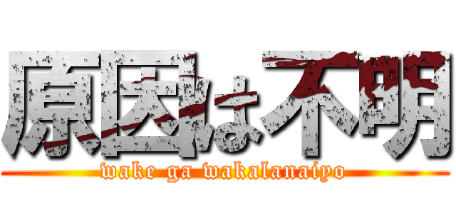 原因は不明 (wake ga wakalanaiyo)