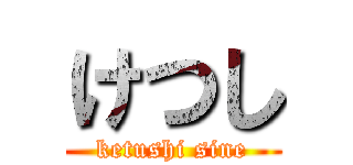 けつし (ketushi sine)