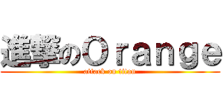 進撃のＯｒａｎｇｅ (attack on titan)