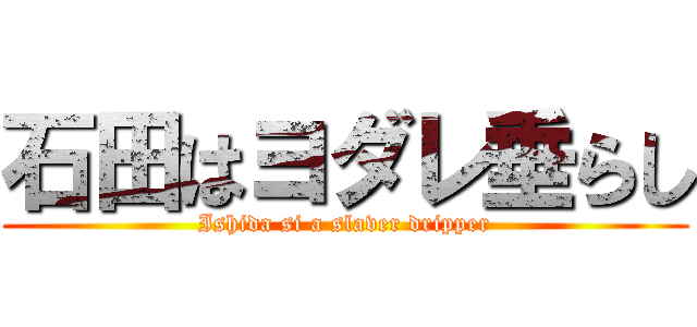 石田はヨダレ垂らし (Ishida si a slaver dripper)