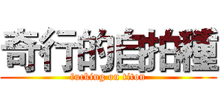 奇行的自拍種 (fucking on titon)
