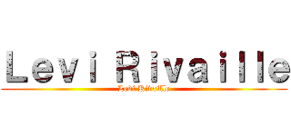Ｌｅｖｉ Ｒｉｖａｉｌｌｅ (Levi Rivaille)
